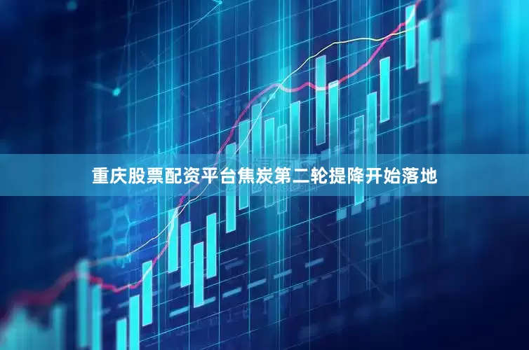 重庆股票配资平台焦炭第二轮提降开始落地