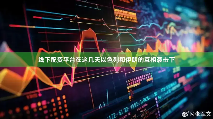 线下配资平台在这几天以色列和伊朗的互相袭击下