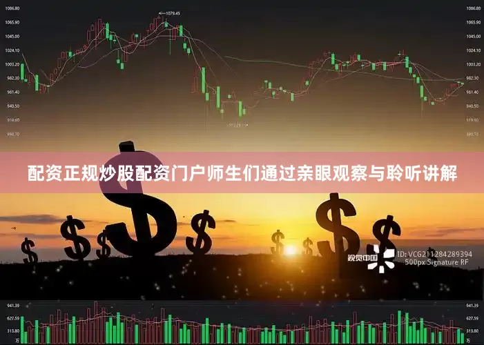 配资正规炒股配资门户师生们通过亲眼观察与聆听讲解