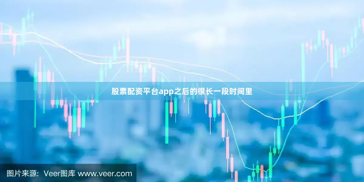 股票配资平台app之后的很长一段时间里