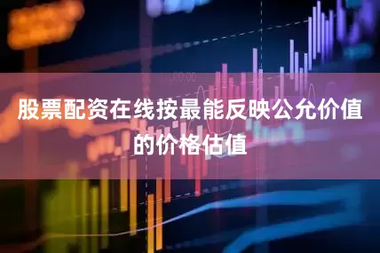 股票配资在线按最能反映公允价值的价格估值