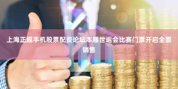 上海正规手机股票配资论坛本届世运会比赛门票开启全面销售