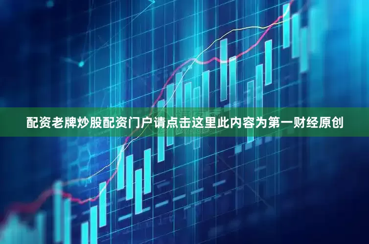 配资老牌炒股配资门户请点击这里此内容为第一财经原创