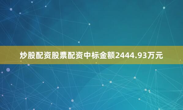 炒股配资股票配资中标金额2444.93万元