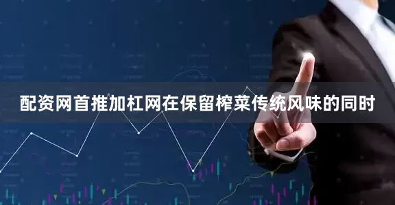 配资网首推加杠网在保留榨菜传统风味的同时