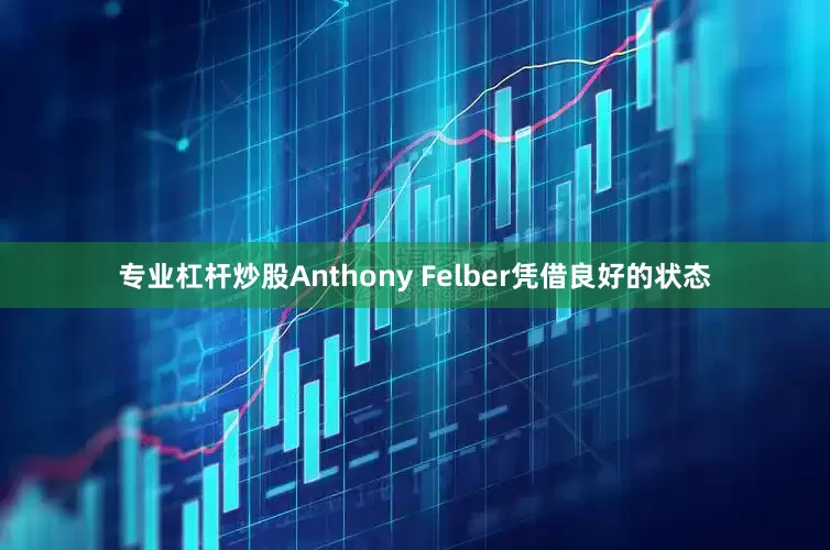 专业杠杆炒股Anthony Felber凭借良好的状态