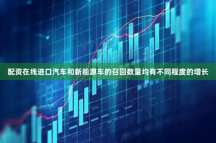 配资在线进口汽车和新能源车的召回数量均有不同程度的增长