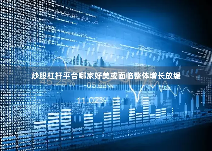 炒股杠杆平台哪家好美或面临整体增长放缓