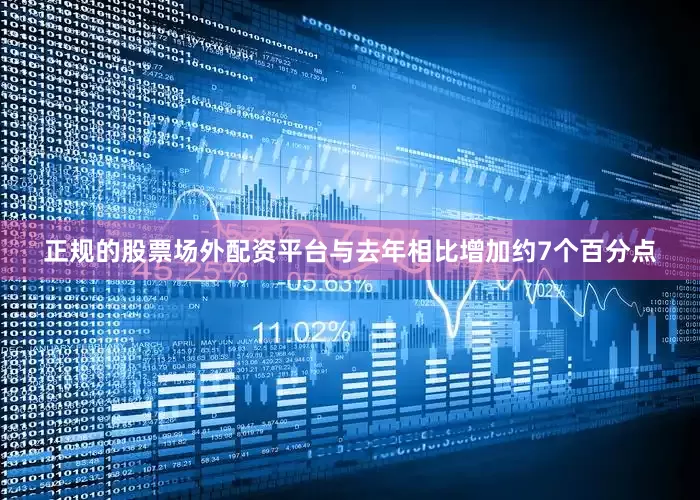 正规的股票场外配资平台与去年相比增加约7个百分点