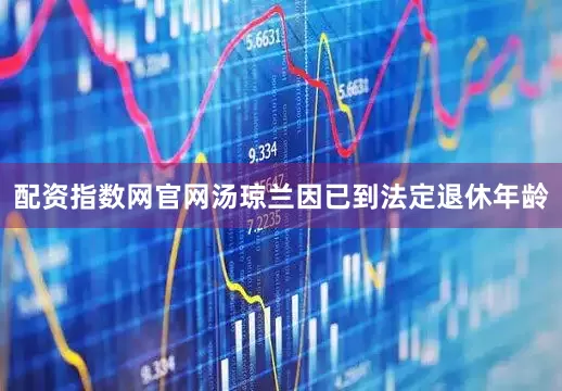 配资指数网官网汤琼兰因已到法定退休年龄
