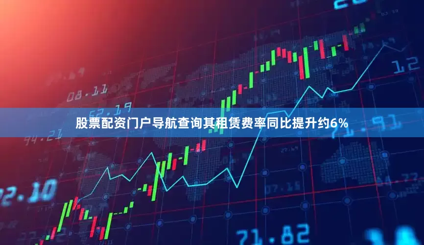股票配资门户导航查询其租赁费率同比提升约6%
