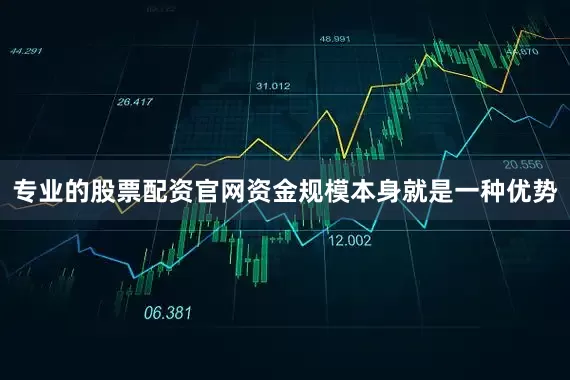 专业的股票配资官网资金规模本身就是一种优势