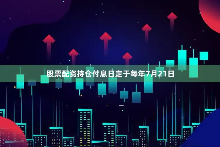 股票配资持仓付息日定于每年7月21日