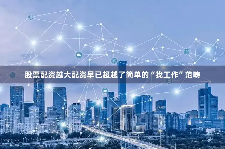 股票配资越大配资早已超越了简单的“找工作”范畴