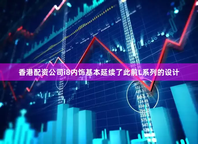 香港配资公司i8内饰基本延续了此前L系列的设计