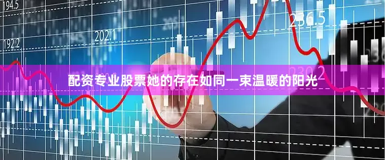 配资专业股票她的存在如同一束温暖的阳光