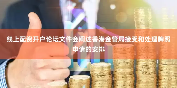 线上配资开户论坛文件会阐述香港金管局接受和处理牌照申请的安排