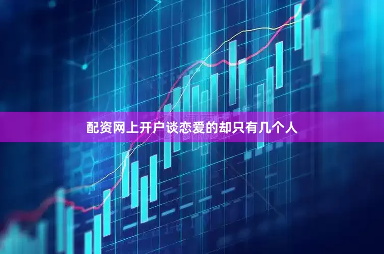 配资网上开户谈恋爱的却只有几个人