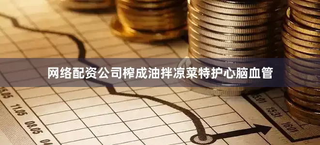 网络配资公司榨成油拌凉菜特护心脑血管