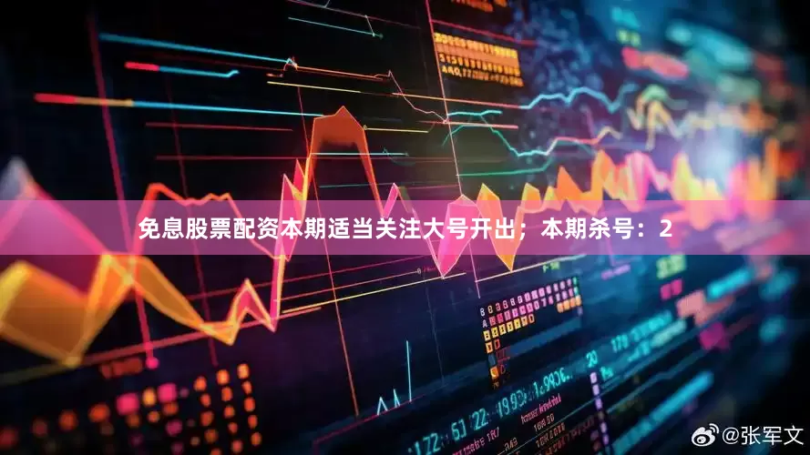 免息股票配资本期适当关注大号开出；本期杀号：2