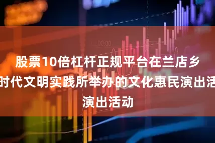 股票10倍杠杆正规平台在兰店乡新时代文明实践所举办的文化惠民演出活动