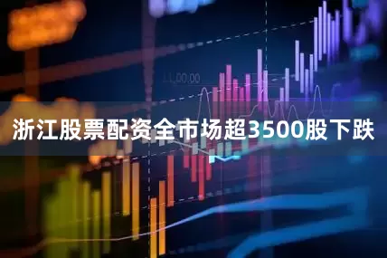 浙江股票配资全市场超3500股下跌