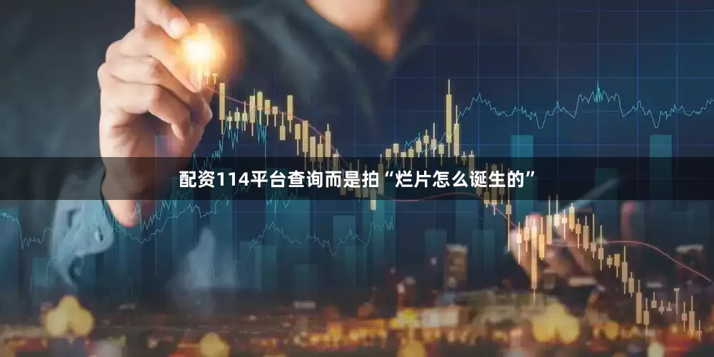 配资114平台查询而是拍“烂片怎么诞生的”