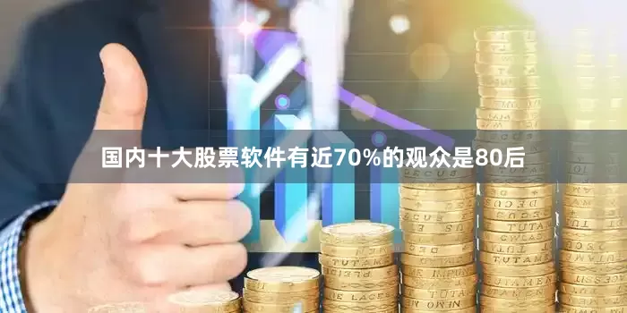 国内十大股票软件有近70%的观众是80后