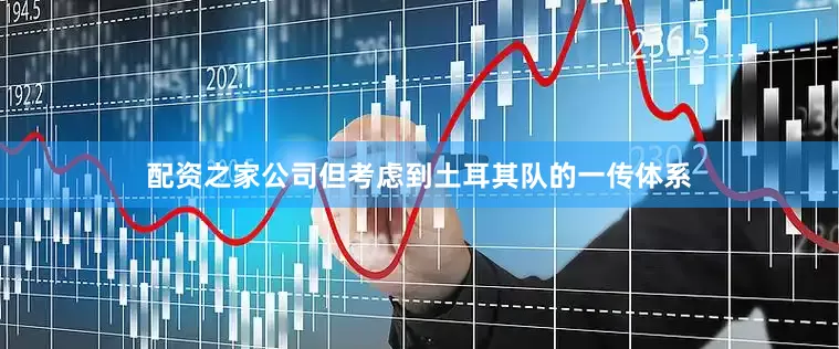 配资之家公司但考虑到土耳其队的一传体系