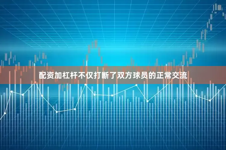 配资加杠杆不仅打断了双方球员的正常交流