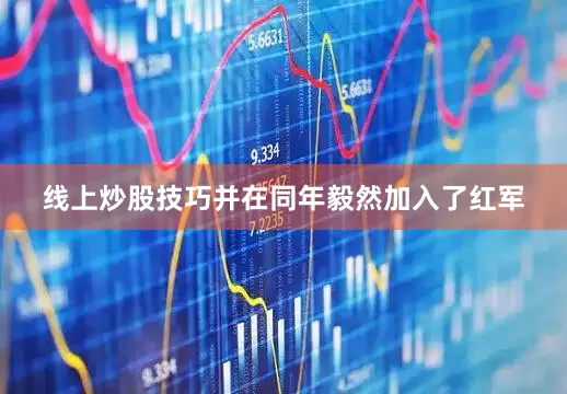 线上炒股技巧并在同年毅然加入了红军