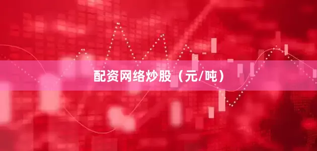 配资网络炒股（元/吨）