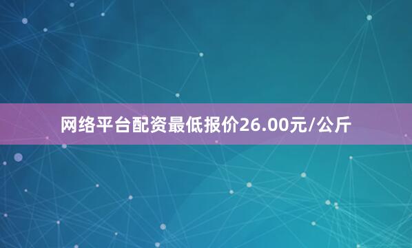网络平台配资最低报价26.00元/公斤