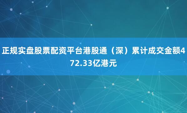 正规实盘股票配资平台港股通（深）累计成交金额472.33亿港元