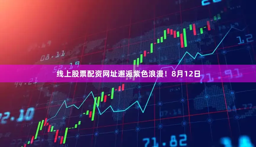 线上股票配资网址邂逅紫色浪漫！8月12日