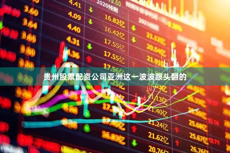 贵州股票配资公司亚洲这一波波跟头翻的
