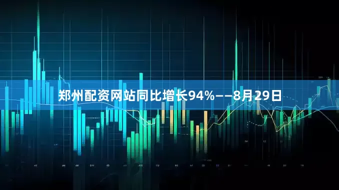郑州配资网站同比增长94%——8月29日