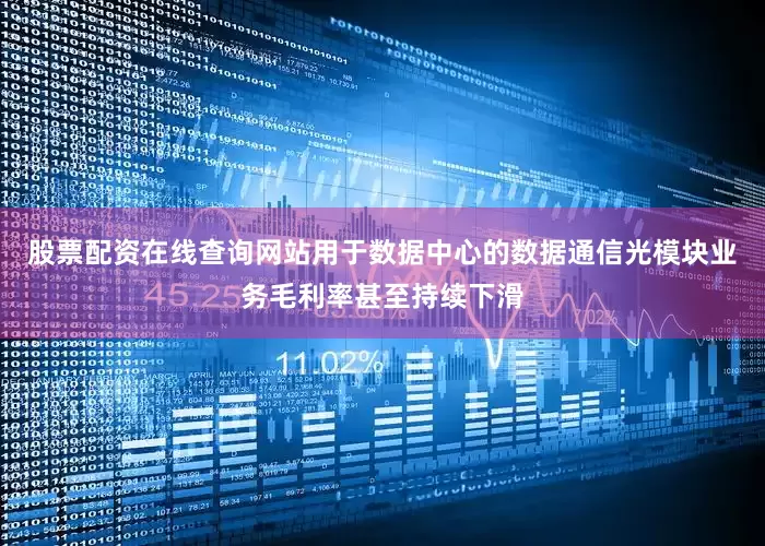 股票配资在线查询网站用于数据中心的数据通信光模块业务毛利率甚至持续下滑