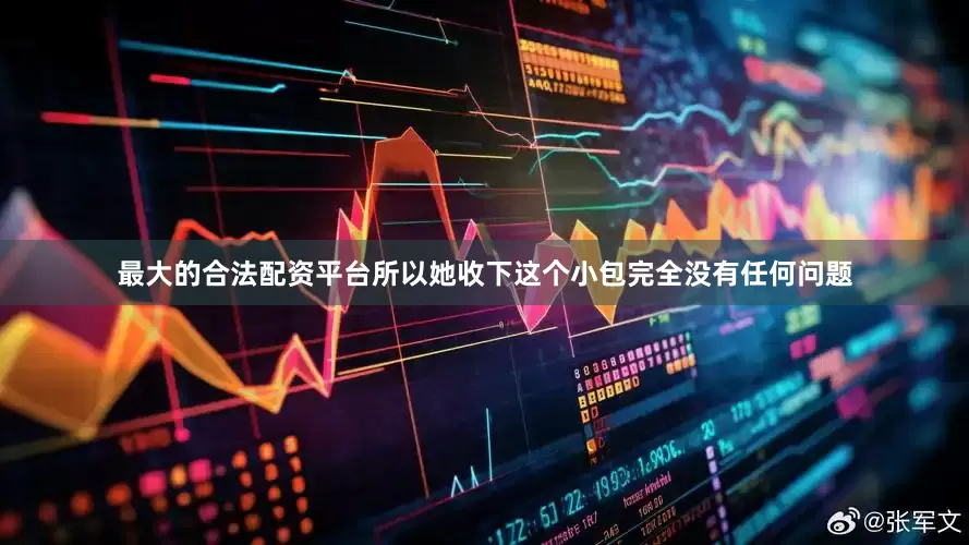 最大的合法配资平台所以她收下这个小包完全没有任何问题