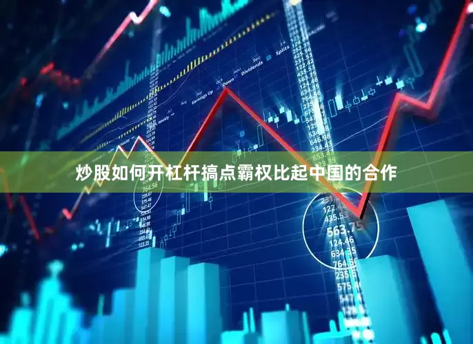 炒股如何开杠杆搞点霸权比起中国的合作