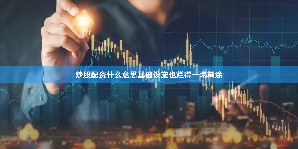 炒股配资什么意思基础设施也烂得一塌糊涂
