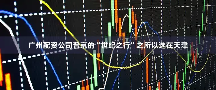 广州配资公司普京的“世纪之行”之所以选在天津
