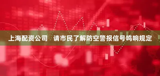 上海配资公司   请市民了解防空警报信号鸣响规定