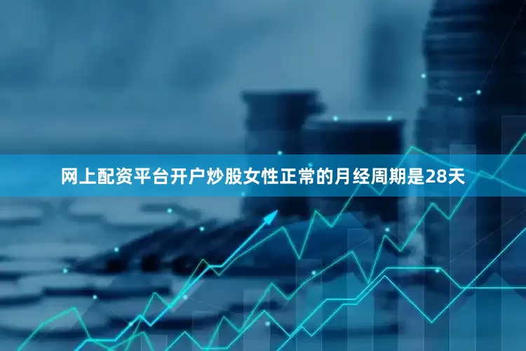 网上配资平台开户炒股女性正常的月经周期是28天