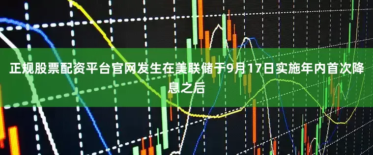 正规股票配资平台官网发生在美联储于9月17日实施年内首次降息之后