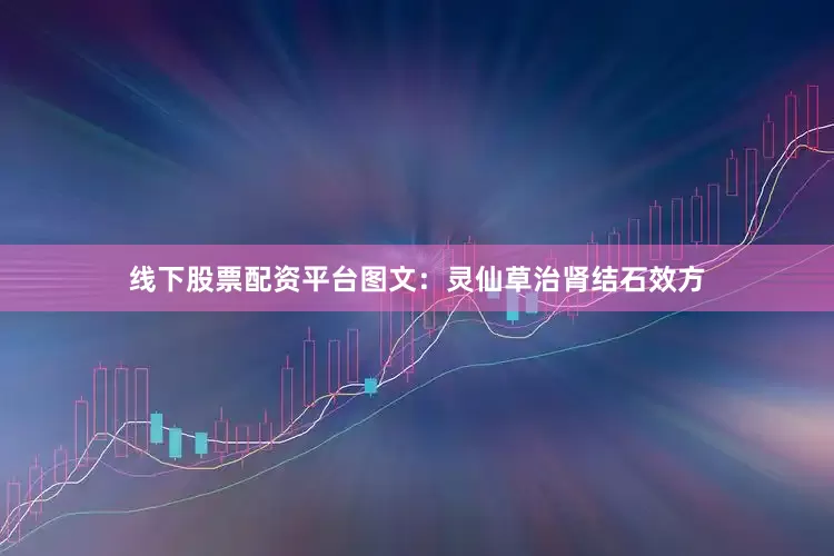 线下股票配资平台图文：灵仙草治肾结石效方