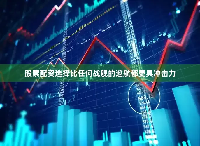 股票配资选择比任何战舰的巡航都更具冲击力