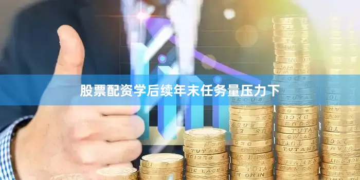 股票配资学后续年末任务量压力下