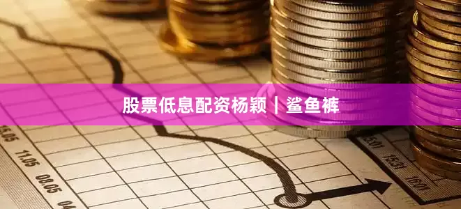 股票低息配资杨颖｜鲨鱼裤