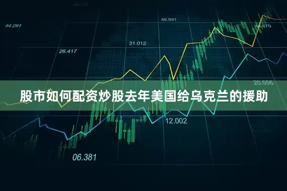 股市如何配资炒股去年美国给乌克兰的援助